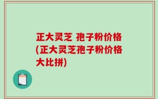 正大灵芝 孢子粉价格(正大灵芝孢子粉价格大比拼)