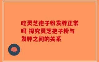 吃灵芝孢子粉发胖正常吗 探究灵芝孢子粉与发胖之间的关系