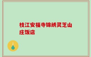 枝江安福寺锦绣灵芝山庄饭店