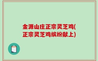 金源山庄正宗灵芝鸡(正宗灵芝鸡缤纷献上)