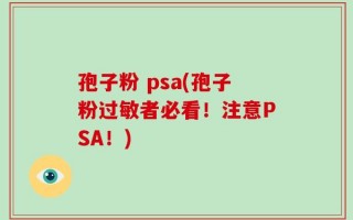 孢子粉 psa(孢子粉过敏者必看！注意PSA！)