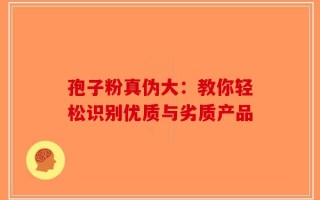 孢子粉真伪大：教你轻松识别优质与劣质产品