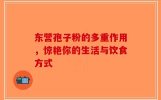 东营孢子粉的多重作用，惊艳你的生活与饮食方式