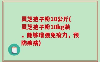 灵芝孢子粉10公斤(灵芝孢子粉10kg装，能够增强免疫力，预防疾病)