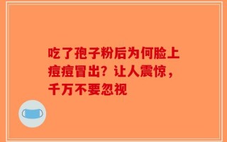 吃了孢子粉后为何脸上痘痘冒出？让人震惊，千万不要忽视