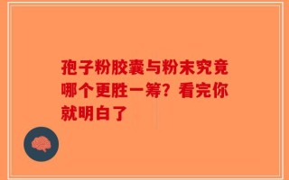 孢子粉胶囊与粉末究竟哪个更胜一筹？看完你就明白了