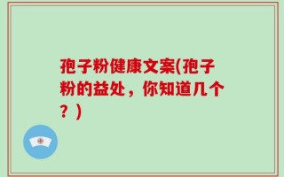 孢子粉健康文案(孢子粉的益处，你知道几个？)