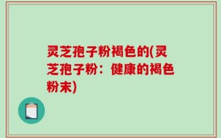 灵芝孢子粉褐色的(灵芝孢子粉：健康的褐色粉末)
