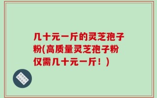 几十元一斤的灵芝孢子粉(高质量灵芝孢子粉仅需几十元一斤！)