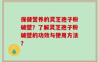 保健营养的灵芝孢子粉破壁？了解灵芝孢子粉破壁的功效与使用方法？