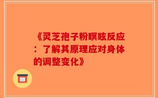 《灵芝孢子粉瞑眩反应：了解其原理应对身体的调整变化》