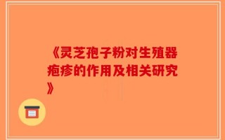 《灵芝孢子粉对生殖器疱疹的作用及相关研究》
