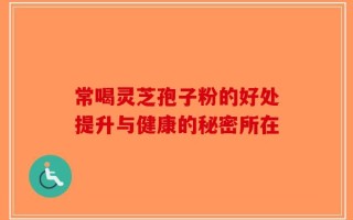 常喝灵芝孢子粉的好处提升与健康的秘密所在