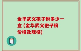 金华武义孢子粉多少一盒 (金华武义孢子粉价格及规格)