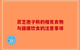 灵芝孢子粉的相克食物与健康饮食的注意事项