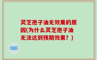 灵芝孢子油无效果的原因(为什么灵芝孢子油无法达到预期效果？)