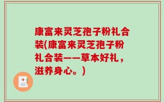 康富来灵芝孢子粉礼合装(康富来灵芝孢子粉礼合装——草本好礼，滋养身心。)