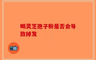喝灵芝孢子粉是否会导致掉发
