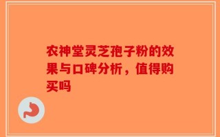 农神堂灵芝孢子粉的效果与口碑分析，值得购买吗