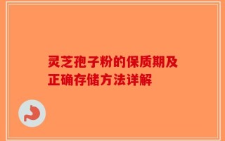 灵芝孢子粉的保质期及正确存储方法详解