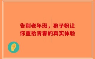 告别老年斑，孢子粉让你重拾青春的真实体验