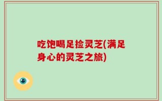 吃饱喝足捡灵芝(满足身心的灵芝之旅)