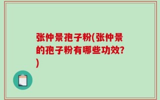 张仲景孢子粉(张仲景的孢子粉有哪些功效？)