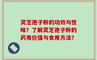 灵芝孢子粉的功效与性味？了解灵芝孢子粉的药用价值与食用方法？