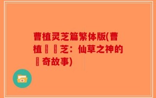 曹植灵芝篇繁体版(曹植與靈芝：仙草之神的傳奇故事)