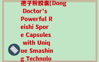 董博士牌三和破壁灵芝孢子粉胶囊(Dong Doctor's Powerful Reishi Spore Capsules with Unique Smashing Technology)