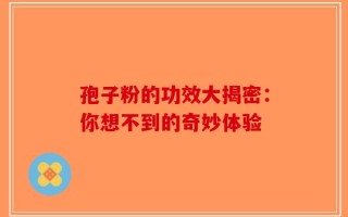 孢子粉的功效大揭密：你想不到的奇妙体验