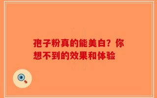 孢子粉真的能美白？你想不到的效果和体验