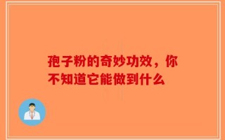 孢子粉的奇妙功效，你不知道它能做到什么
