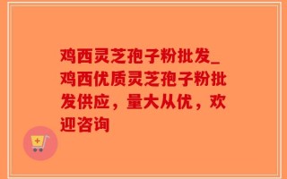 鸡西灵芝孢子粉批发_鸡西优质灵芝孢子粉批发供应，量大从优，欢迎咨询