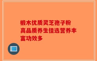 椴木优质灵芝孢子粉 高品质养生佳选营养丰富功效多