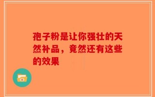 孢子粉是让你强壮的天然补品，竟然还有这些的效果
