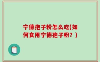 宁德孢子粉怎么吃(如何食用宁德孢子粉？)