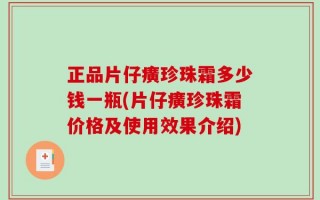 正品片仔癀珍珠霜多少钱一瓶(片仔癀珍珠霜价格及使用效果介绍)