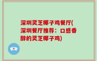 深圳灵芝椰子鸡餐厅(深圳餐厅推荐：口感香醇的灵芝椰子鸡)
