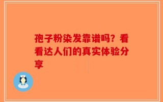 孢子粉染发靠谱吗？看看达人们的真实体验分享