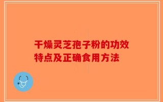 干燥灵芝孢子粉的功效特点及正确食用方法