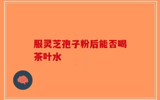 服灵芝孢子粉后能否喝茶叶水