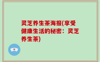 灵芝养生茶海报(享受健康生活的秘密：灵芝养生茶)