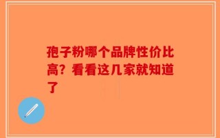孢子粉哪个品牌性价比高？看看这几家就知道了