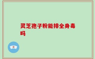 灵芝孢子粉能排全身毒吗