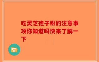 吃灵芝孢子粉的注意事项你知道吗快来了解一下
