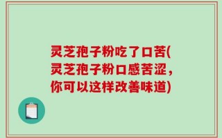 灵芝孢子粉吃了口苦(灵芝孢子粉口感苦涩，你可以这样改善味道)