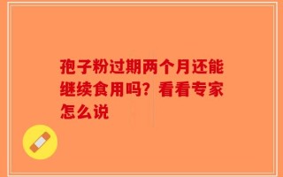 孢子粉过期两个月还能继续食用吗？看看专家怎么说