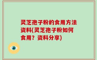 灵芝孢子粉的食用方法资料(灵芝孢子粉如何食用？资料分享)