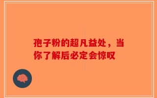 孢子粉的超凡益处，当你了解后必定会惊叹